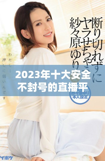 2023年十大安全不封號(hào)的直播平臺(tái)推薦和分析