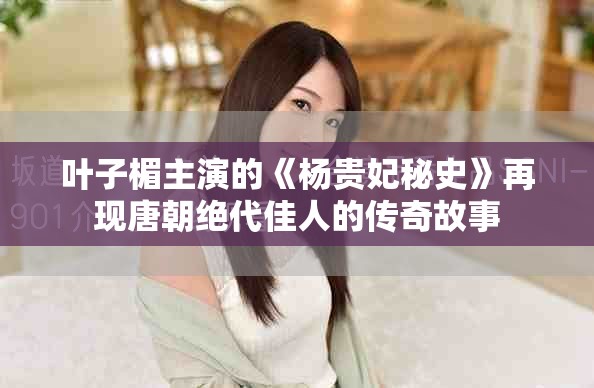 葉子楣主演的《楊貴妃秘史》再現唐朝絕代佳人的傳奇故事