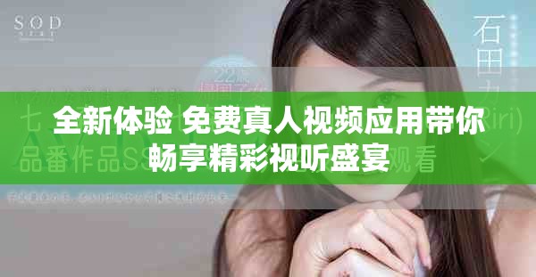 全新體驗 免費真人視頻應用帶你暢享精彩視聽盛宴