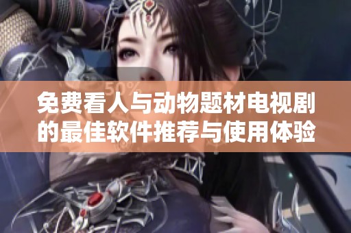 免費看人與動物題材電視劇的最佳軟件推薦與使用體驗分享