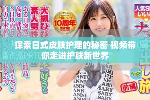 探索日式皮膚護理的秘密 視頻帶你走進護膚新世界