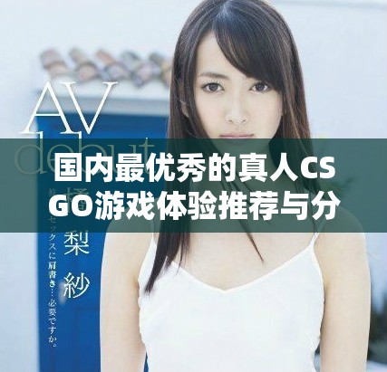 國內最優秀的真人CSGO游戲體驗推薦與分析