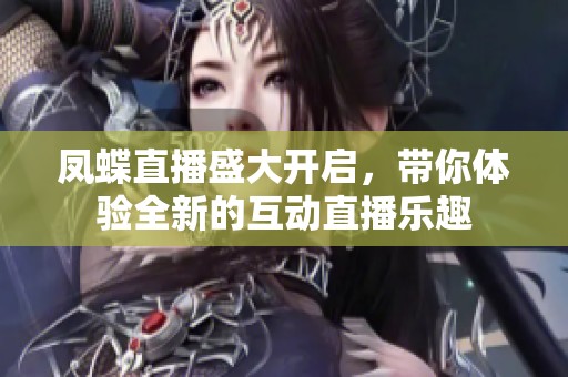 鳳蝶直播盛大開(kāi)啟，帶你體驗(yàn)全新的互動(dòng)直播樂(lè)趣