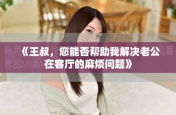 《王叔，您能否幫助我解決老公在客廳的麻煩問(wèn)題》