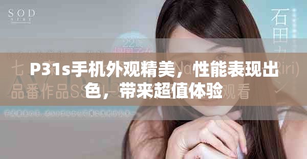 P31s手機外觀精美，性能表現出色，帶來超值體驗