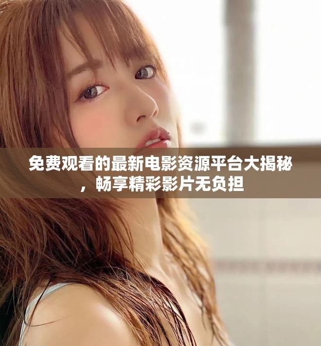 免費觀看的最新電影資源平臺大揭秘，暢享精彩影片無負擔