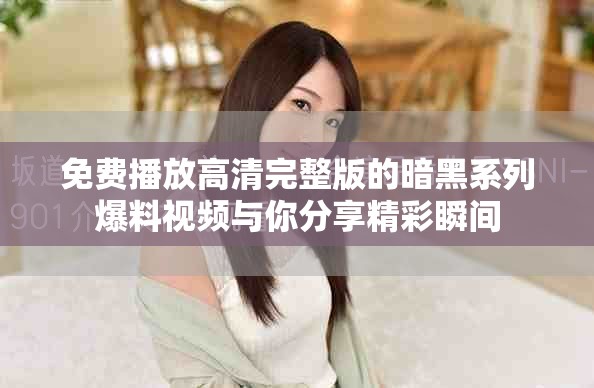 免費播放高清完整版的暗黑系列爆料視頻與你分享精彩瞬間