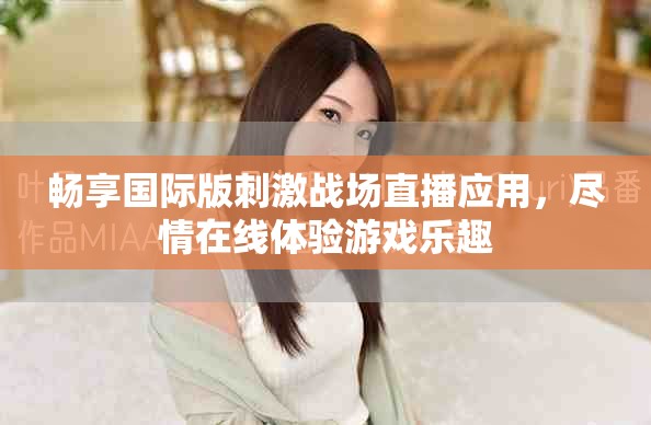 暢享國際版刺激戰(zhàn)場直播應(yīng)用，盡情在線體驗游戲樂趣