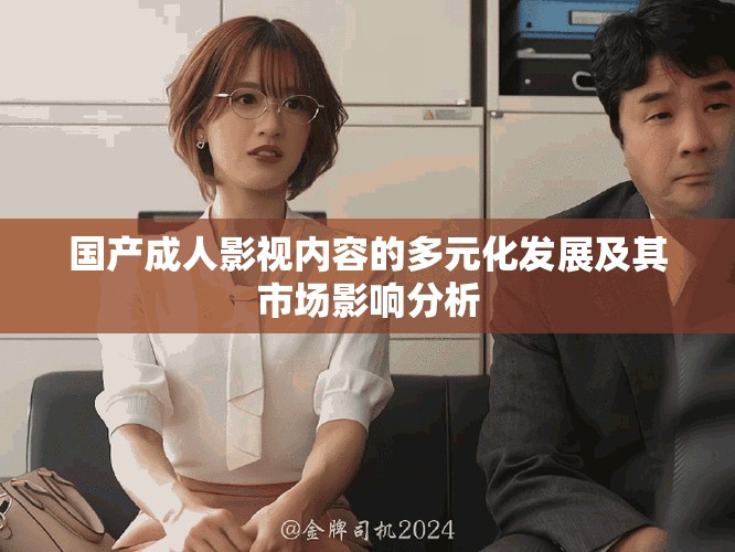 國產成人影視內容的多元化發展及其市場影響分析