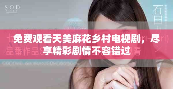 免費觀看天美麻花鄉村電視劇，盡享精彩劇情不容錯過