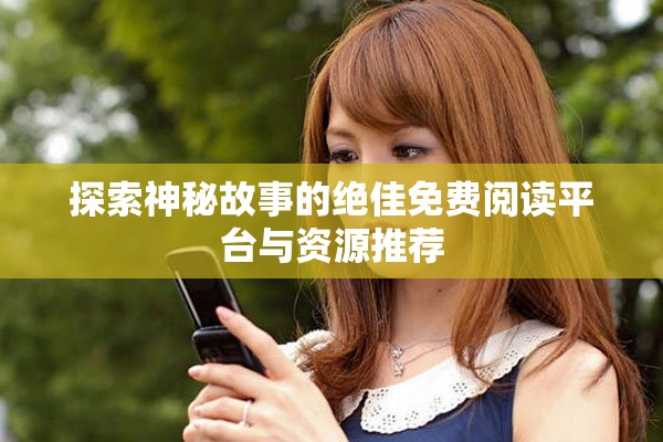 探索神秘故事的絕佳免費閱讀平臺與資源推薦