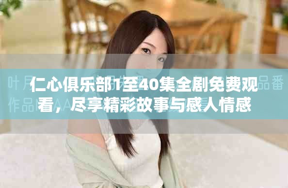 仁心俱樂部1至40集全劇免費觀看，盡享精彩故事與感人情感