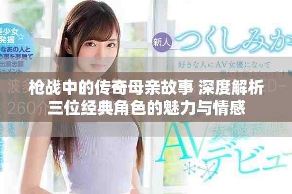槍戰中的傳奇母親故事 深度解析三位經典角色的魅力與情感