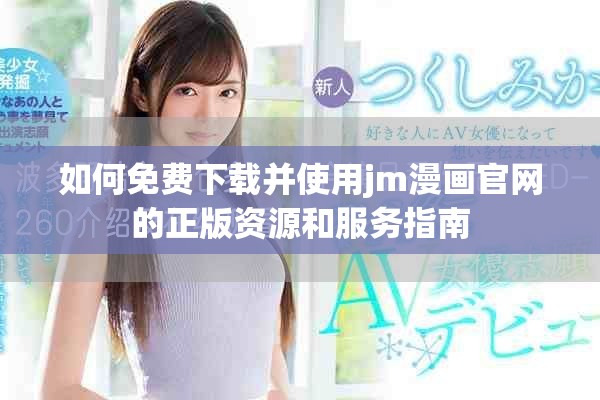 如何免費下載并使用jm漫畫官網的正版資源和服務指南