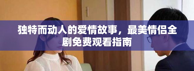 獨特而動人的愛情故事，最美情侶全劇免費觀看指南