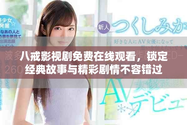 八戒影視劇免費在線觀看，鎖定經典故事與精彩劇情不容錯過