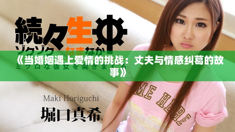 《當婚姻遇上愛情的挑戰(zhàn)：丈夫與情感糾葛的故事》