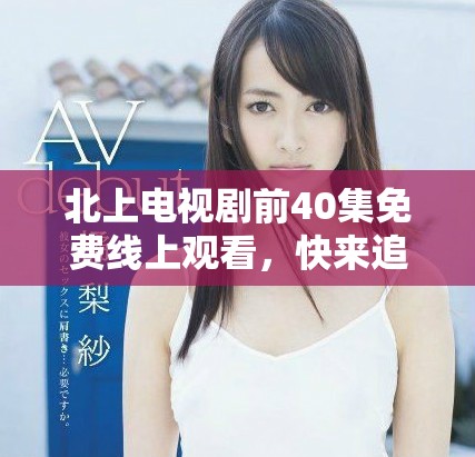 北上電視劇前40集免費線上觀看，快來追劇！
