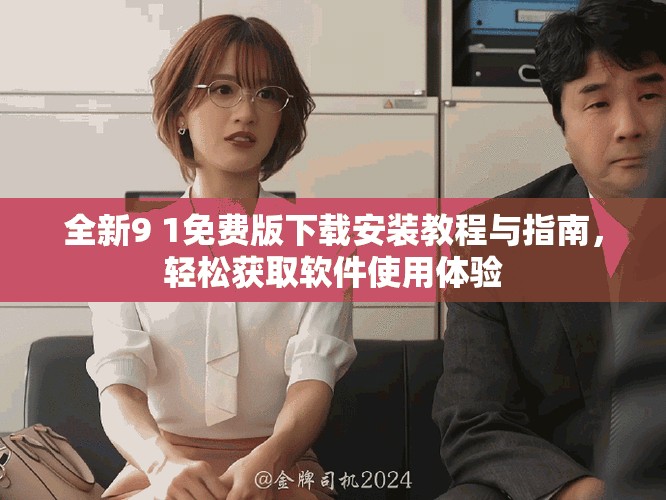 全新9 1免費版下載安裝教程與指南，輕松獲取軟件使用體驗