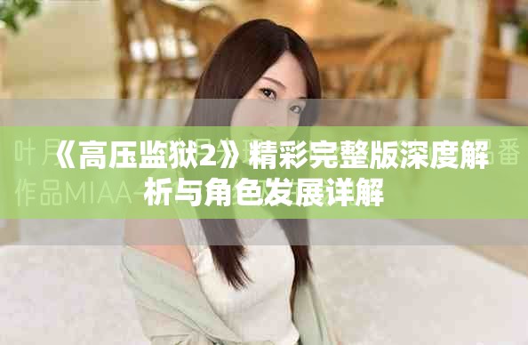 《高壓監獄2》精彩完整版深度解析與角色發展詳解
