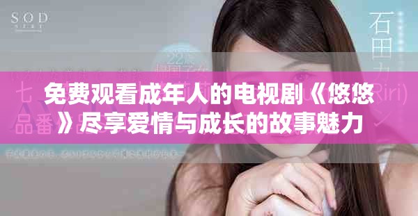 免費觀看成年人的電視劇《悠悠》盡享愛情與成長的故事魅力