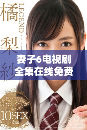妻子6電視劇全集在線免費觀看，盡享精彩劇情與情感糾葛