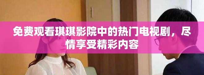 免費觀看琪琪影院中的熱門電視劇，盡情享受精彩內容