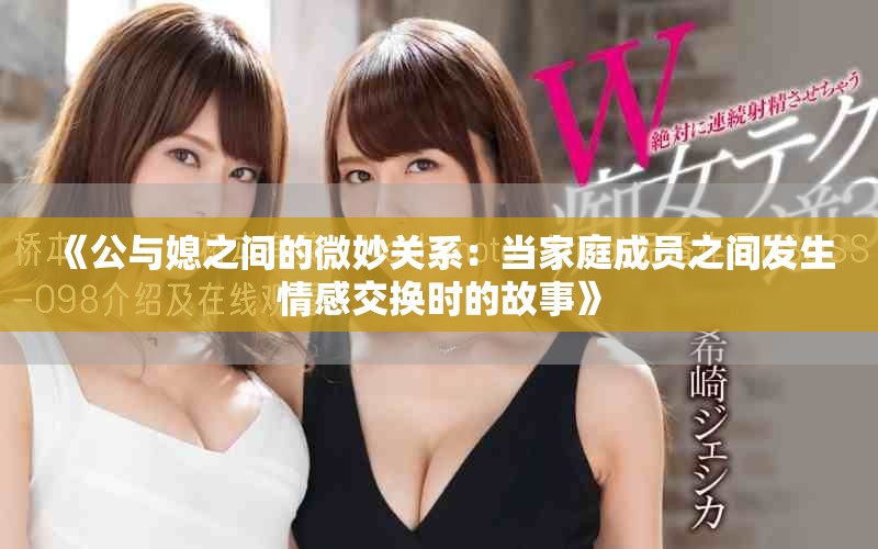 《公與媳之間的微妙關系：當家庭成員之間發生情感交換時的故事》