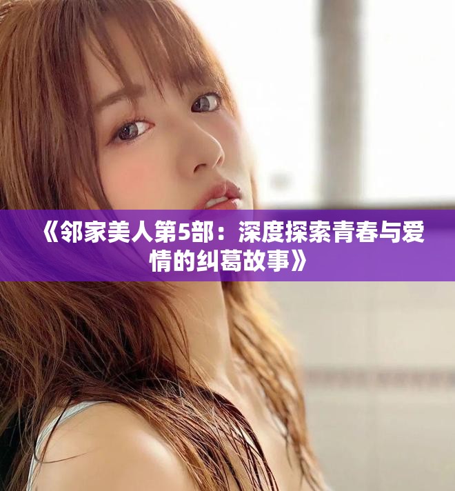 《鄰家美人第5部：深度探索青春與愛情的糾葛故事》