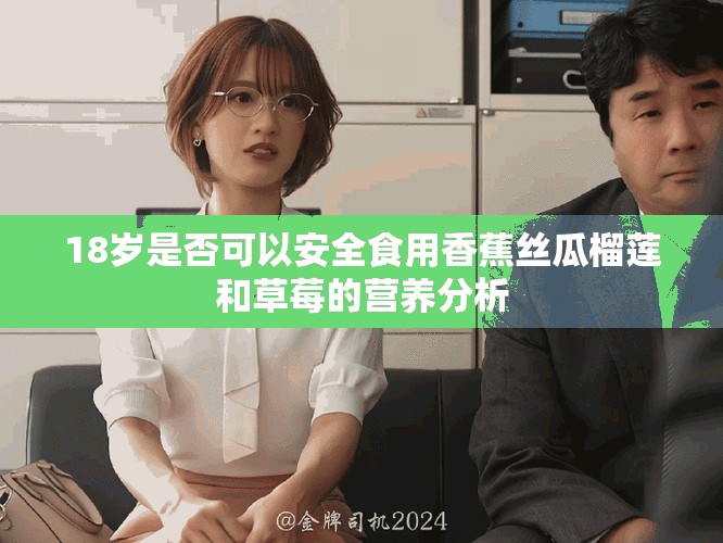 18歲是否可以安全食用香蕉絲瓜榴蓮和草莓的營(yíng)養(yǎng)分析