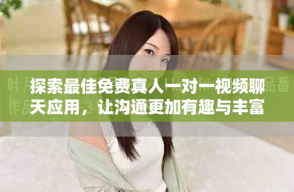 探索最佳免費真人一對一視頻聊天應(yīng)用，讓溝通更加有趣與豐富