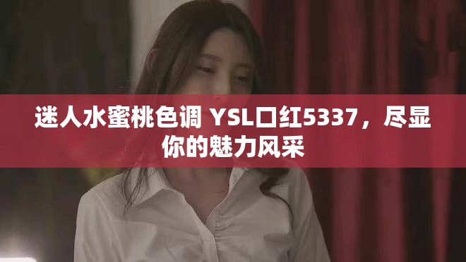 迷人水蜜桃色調(diào) YSL口紅5337，盡顯你的魅力風(fēng)采