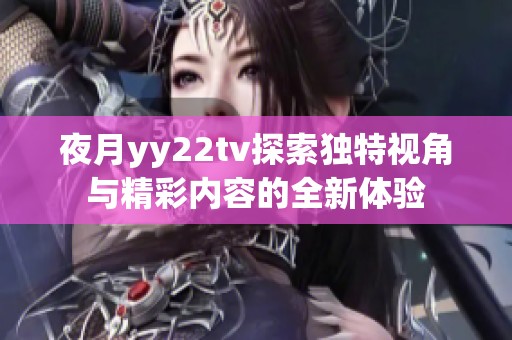 夜月yy22tv探索獨(dú)特視角與精彩內(nèi)容的全新體驗(yàn)