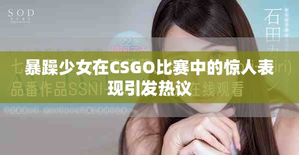 暴躁少女在CSGO比賽中的驚人表現(xiàn)引發(fā)熱議