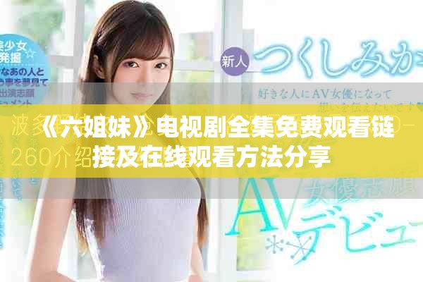 《六姐妹》電視劇全集免費(fèi)觀看鏈接及在線觀看方法分享