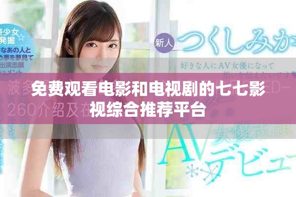 免費觀看電影和電視劇的七七影視綜合推薦平臺