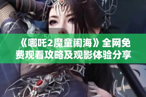 《哪吒2魔童鬧海》全網(wǎng)免費觀看攻略及觀影體驗分享