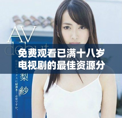 免費觀看已滿十八歲電視劇的最佳資源分享與推薦