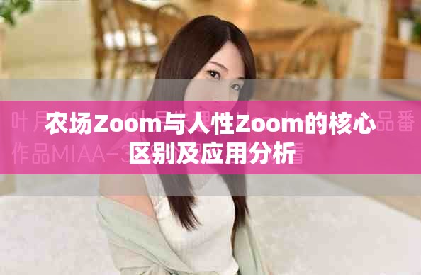 農場Zoom與人性Zoom的核心區別及應用分析