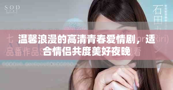 溫馨浪漫的高清青春愛情劇，適合情侶共度美好夜晚