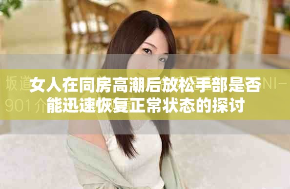 女人在同房高潮后放松手部是否能迅速恢復正常狀態的探討