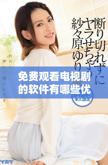 免費觀看電視劇的軟件有哪些優勢和便捷之處