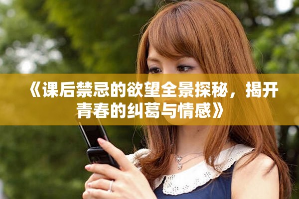 《課后禁忌的欲望全景探秘，揭開青春的糾葛與情感》