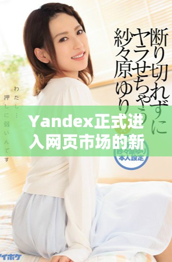 Yandex正式進入網頁市場的新舉措與發展前景分析
