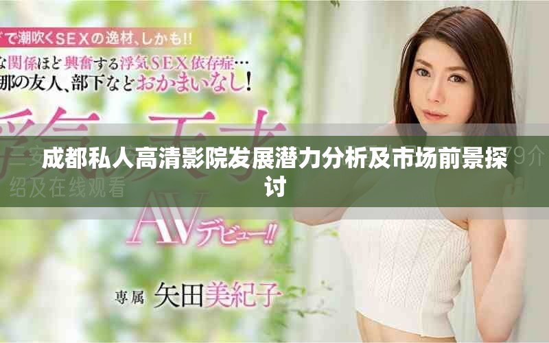 成都私人高清影院發(fā)展?jié)摿Ψ治黾笆袌?chǎng)前景探討