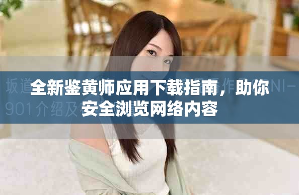 全新鑒黃師應(yīng)用下載指南，助你安全瀏覽網(wǎng)絡(luò)內(nèi)容