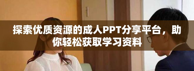 探索優質資源的成人PPT分享平臺，助你輕松獲取學習資料