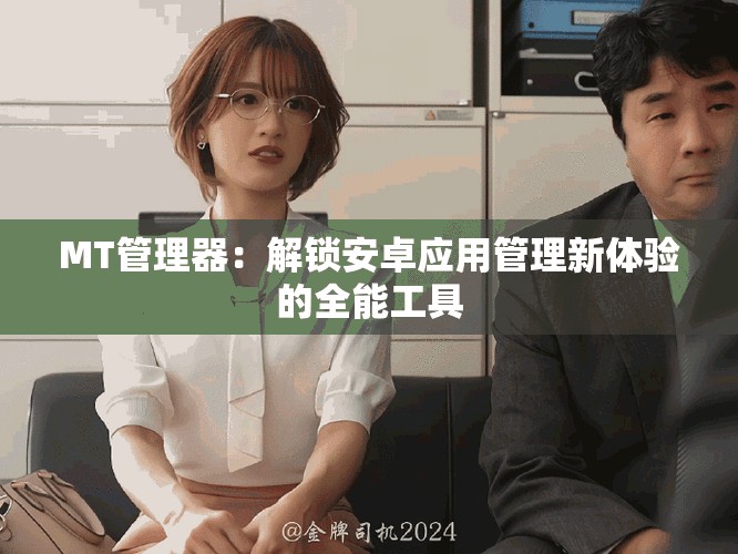 MT管理器：解鎖安卓應用管理新體驗的全能工具