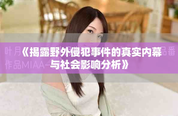 《揭露野外侵犯事件的真實內幕與社會影響分析》