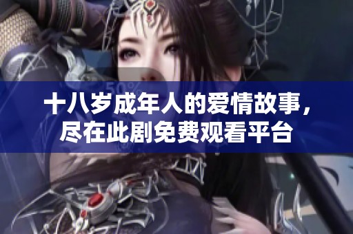 十八歲成年人的愛情故事，盡在此劇免費觀看平臺